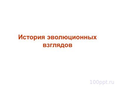 Презентация история эволюционных взглядов - слайд 2 2 слайд презентации история эволюционных взглядов